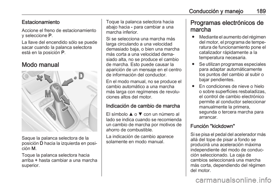 OPEL ASTRA K 2018.5 Manual de Instrucciones (in Spanish) Conducción y manejo189EstacionamientoAccione el freno de estacionamiento
y seleccione P.
La llave del encendido sólo se puede
sacar cuando la palanca selectora
está en la posición P.
Modo manual OPEL ASTRA K 2018.5 Manual de Instrucciones (in Spanish) Conducción y manejo189EstacionamientoAccione el freno de estacionamiento
y seleccione P.
La llave del encendido sólo se puede
sacar cuando la palanca selectora
está en la posición P.
Modo manual