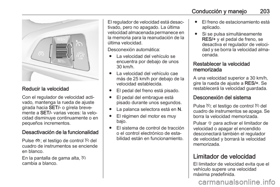 OPEL ASTRA K 2018.5 Manual de Instrucciones (in Spanish) Conducción y manejo203
Reducir la velocidadCon el regulador de velocidad acti‐
vado, mantenga la rueda de ajuste
girada hacia SET/- o gírela breve‐
mente a SET/- varias veces: la velo‐
cidad OPEL ASTRA K 2018.5 Manual de Instrucciones (in Spanish) Conducción y manejo203
Reducir la velocidadCon el regulador de velocidad acti‐
vado, mantenga la rueda de ajuste
girada hacia SET/- o gírela breve‐
mente a SET/- varias veces: la velo‐
cidad
