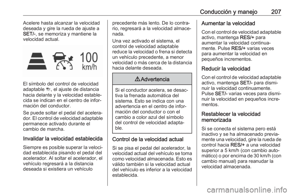 OPEL ASTRA K 2018.5 Manual de Instrucciones (in Spanish) Conducción y manejo207Acelere hasta alcanzar la velocidad
deseada y gire la rueda de ajuste a SET/- , se memoriza y mantiene la
velocidad actual.
El símbolo del control de velocidad
adaptable C, el OPEL ASTRA K 2018.5 Manual de Instrucciones (in Spanish) Conducción y manejo207Acelere hasta alcanzar la velocidad
deseada y gire la rueda de ajuste a SET/- , se memoriza y mantiene la
velocidad actual.
El símbolo del control de velocidad
adaptable C, el