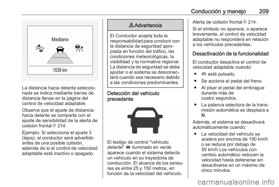 OPEL ASTRA K 2018.5 Manual de Instrucciones (in Spanish) Conducción y manejo209
La distancia hacia delante seleccio‐
nada se indica mediante barras de
distancia llenas en la página del
control de velocidad adaptable.
Observe que el ajuste de distancia
h OPEL ASTRA K 2018.5 Manual de Instrucciones (in Spanish) Conducción y manejo209
La distancia hacia delante seleccio‐
nada se indica mediante barras de
distancia llenas en la página del
control de velocidad adaptable.
Observe que el ajuste de distancia
h