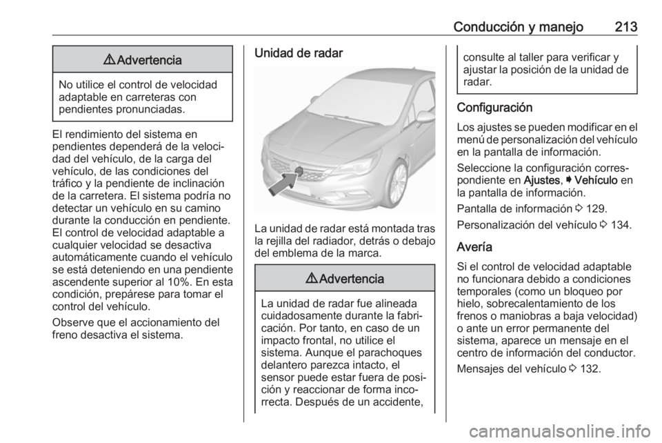 OPEL ASTRA K 2018.5 Manual de Instrucciones (in Spanish) Conducción y manejo2139Advertencia
No utilice el control de velocidad
adaptable en carreteras con
pendientes pronunciadas.
El rendimiento del sistema en
pendientes dependerá de la veloci‐
dad del OPEL ASTRA K 2018.5 Manual de Instrucciones (in Spanish) Conducción y manejo2139Advertencia
No utilice el control de velocidad
adaptable en carreteras con
pendientes pronunciadas.
El rendimiento del sistema en
pendientes dependerá de la veloci‐
dad del