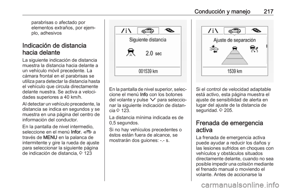 OPEL ASTRA K 2018.5 Manual de Instrucciones (in Spanish) Conducción y manejo217parabrisas o afectado por
elementos extraños, por ejem‐
plo, adhesivos
Indicación de distancia hacia delante
La siguiente indicación de distancia muestra la distancia hacia OPEL ASTRA K 2018.5 Manual de Instrucciones (in Spanish) Conducción y manejo217parabrisas o afectado por
elementos extraños, por ejem‐
plo, adhesivos
Indicación de distancia hacia delante
La siguiente indicación de distancia muestra la distancia hacia