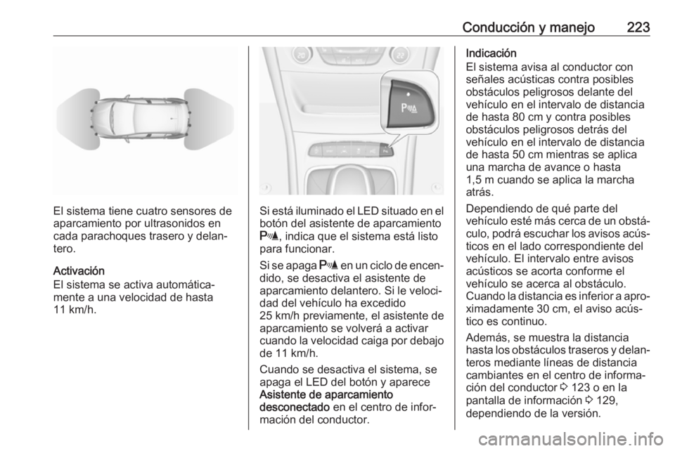 OPEL ASTRA K 2018.5 Manual de Instrucciones (in Spanish) Conducción y manejo223
El sistema tiene cuatro sensores de
aparcamiento por ultrasonidos en
cada parachoques trasero y delan‐
tero.
Activación
El sistema se activa automática‐
mente a una veloc OPEL ASTRA K 2018.5 Manual de Instrucciones (in Spanish) Conducción y manejo223
El sistema tiene cuatro sensores de
aparcamiento por ultrasonidos en
cada parachoques trasero y delan‐
tero.
Activación
El sistema se activa automática‐
mente a una veloc