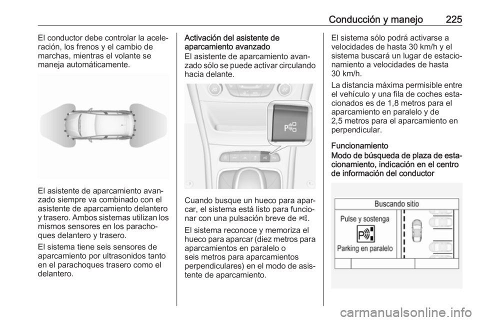 OPEL ASTRA K 2018.5 Manual de Instrucciones (in Spanish) Conducción y manejo225El conductor debe controlar la acele‐
ración, los frenos y el cambio de
marchas, mientras el volante se
maneja automáticamente.
El asistente de aparcamiento avan‐
zado sie OPEL ASTRA K 2018.5 Manual de Instrucciones (in Spanish) Conducción y manejo225El conductor debe controlar la acele‐
ración, los frenos y el cambio de
marchas, mientras el volante se
maneja automáticamente.
El asistente de aparcamiento avan‐
zado sie