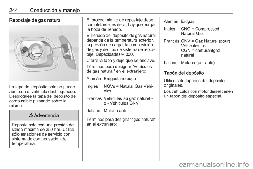 OPEL ASTRA K 2018.5 Manual de Instrucciones (in Spanish) 244Conducción y manejoRepostaje de gas natural
La tapa del depósito sólo se puede
abrir con el vehículo desbloqueado.
Desbloquee la tapa del depósito de
combustible pulsando sobre la
misma.
9 Adv OPEL ASTRA K 2018.5 Manual de Instrucciones (in Spanish) 244Conducción y manejoRepostaje de gas natural
La tapa del depósito sólo se puede
abrir con el vehículo desbloqueado.
Desbloquee la tapa del depósito de
combustible pulsando sobre la
misma.
9 Adv