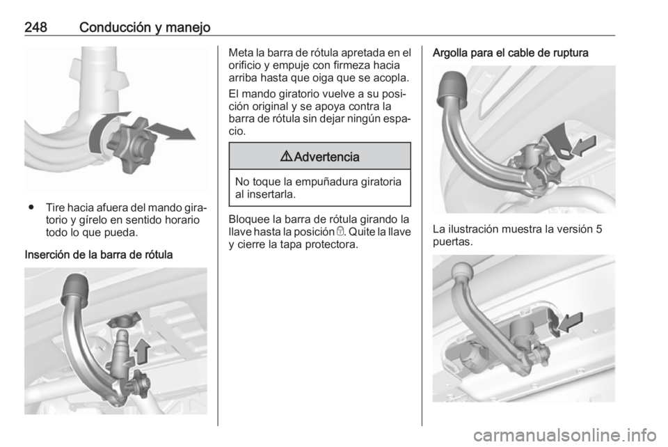 OPEL ASTRA K 2018.5 Manual de Instrucciones (in Spanish) 248Conducción y manejo
●Tire hacia afuera del mando gira‐
torio y gírelo en sentido horario
todo lo que pueda.
Inserción de la barra de rótula
Meta la barra de rótula apretada en el orificio OPEL ASTRA K 2018.5 Manual de Instrucciones (in Spanish) 248Conducción y manejo
●Tire hacia afuera del mando gira‐
torio y gírelo en sentido horario
todo lo que pueda.
Inserción de la barra de rótula
Meta la barra de rótula apretada en el orificio