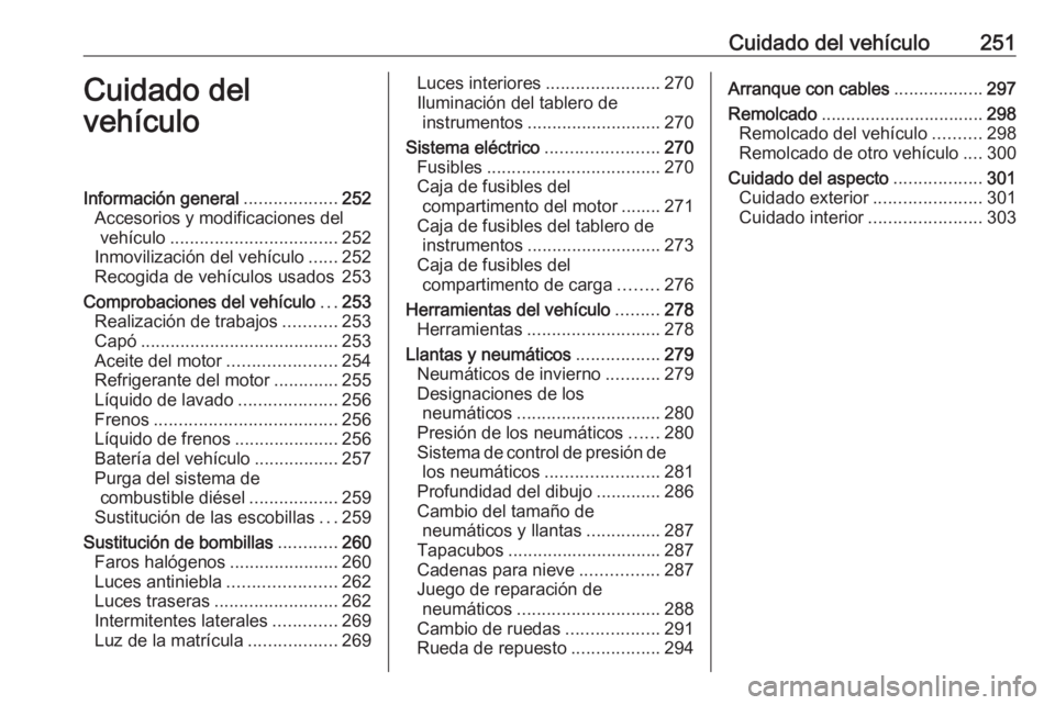 OPEL ASTRA K 2018.5 Manual de Instrucciones (in Spanish) Cuidado del vehículo251Cuidado del
vehículoInformación general ...................252
Accesorios y modificaciones del vehículo .................................. 252
Inmovilización del vehículo OPEL ASTRA K 2018.5 Manual de Instrucciones (in Spanish) Cuidado del vehículo251Cuidado del
vehículoInformación general ...................252
Accesorios y modificaciones del vehículo .................................. 252
Inmovilización del vehículo