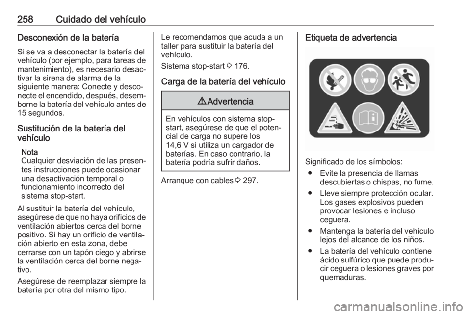 OPEL ASTRA K 2018.5 Manual de Instrucciones (in Spanish) 258Cuidado del vehículoDesconexión de la batería
Si se va a desconectar la batería del
vehículo (por ejemplo, para tareas de
mantenimiento), es necesario desac‐ tivar la sirena de alarma de la
OPEL ASTRA K 2018.5 Manual de Instrucciones (in Spanish) 258Cuidado del vehículoDesconexión de la batería
Si se va a desconectar la batería del
vehículo (por ejemplo, para tareas de
mantenimiento), es necesario desac‐ tivar la sirena de alarma de la