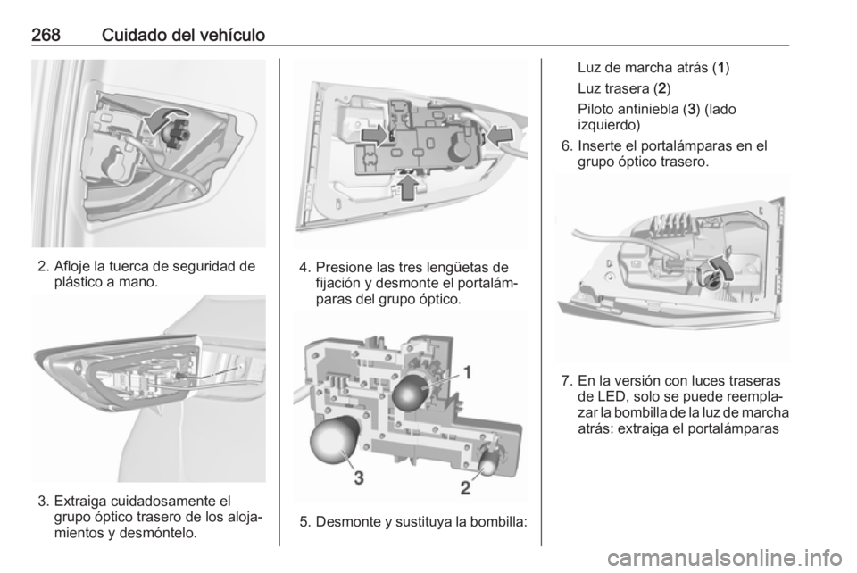 OPEL ASTRA K 2018.5 Manual de Instrucciones (in Spanish) 268Cuidado del vehículo
2. Afloje la tuerca de seguridad deplástico a mano.
3. Extraiga cuidadosamente elgrupo óptico trasero de los aloja‐
mientos y desmóntelo.
4. Presione las tres lengüetas OPEL ASTRA K 2018.5 Manual de Instrucciones (in Spanish) 268Cuidado del vehículo
2. Afloje la tuerca de seguridad deplástico a mano.
3. Extraiga cuidadosamente elgrupo óptico trasero de los aloja‐
mientos y desmóntelo.
4. Presione las tres lengüetas