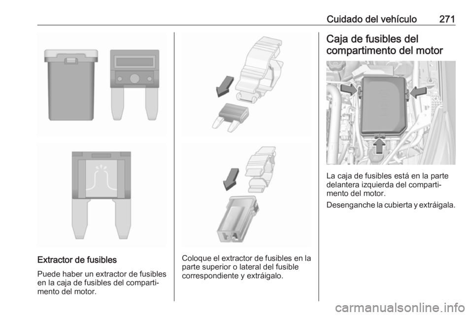 OPEL ASTRA K 2018.5  Manual de Instrucciones (in Spanish) Cuidado del vehículo271
Extractor de fusibles
Puede haber un extractor de fusibles
en la caja de fusibles del comparti‐
mento del motor.Coloque el extractor de fusibles en la parte superior o later
