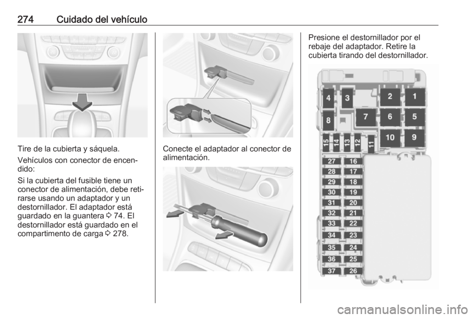 OPEL ASTRA K 2018.5  Manual de Instrucciones (in Spanish) 274Cuidado del vehículo
Tire de la cubierta y sáquela.
Vehículos con conector de encen‐
dido:
Si la cubierta del fusible tiene un
conector de alimentación, debe reti‐
rarse usando un adaptador