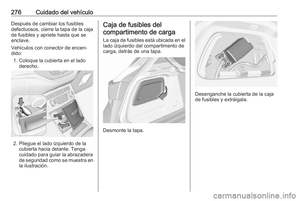 OPEL ASTRA K 2018.5  Manual de Instrucciones (in Spanish) 276Cuidado del vehículoDespués de cambiar los fusiblesdefectuosos, cierre la tapa de la caja
de fusibles y apriete hasta que se
enclave.
Vehículos con conector de encen‐
dido:
1. Coloque la cubie