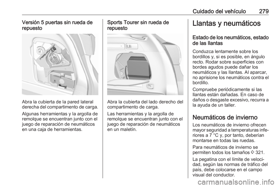 OPEL ASTRA K 2018.5 Manual de Instrucciones (in Spanish) Cuidado del vehículo279Versión 5 puertas sin rueda de
repuesto
Abra la cubierta de la pared lateral
derecha del compartimento de carga.
Algunas herramientas y la argolla de
remolque se encuentran ju OPEL ASTRA K 2018.5 Manual de Instrucciones (in Spanish) Cuidado del vehículo279Versión 5 puertas sin rueda de
repuesto
Abra la cubierta de la pared lateral
derecha del compartimento de carga.
Algunas herramientas y la argolla de
remolque se encuentran ju