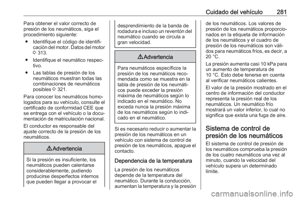 OPEL ASTRA K 2018.5 Manual de Instrucciones (in Spanish) Cuidado del vehículo281Para obtener el valor correcto de
presión de los neumáticos, siga el
procedimiento siguiente:
● Identifique el código de identifi‐ cación del motor. Datos del motor
3 OPEL ASTRA K 2018.5 Manual de Instrucciones (in Spanish) Cuidado del vehículo281Para obtener el valor correcto de
presión de los neumáticos, siga el
procedimiento siguiente:
● Identifique el código de identifi‐ cación del motor. Datos del motor
3