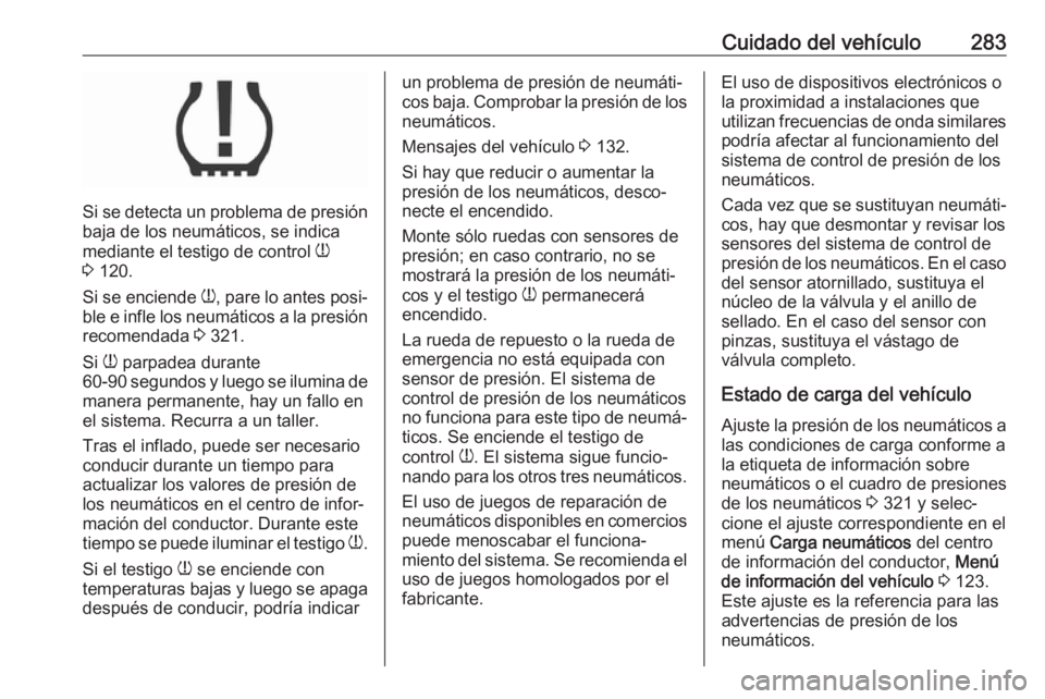 OPEL ASTRA K 2018.5 Manual de Instrucciones (in Spanish) Cuidado del vehículo283
Si se detecta un problema de presión
baja de los neumáticos, se indica
mediante el testigo de control w
3 120.
Si se enciende w, pare lo antes posi‐
ble e infle los neu OPEL ASTRA K 2018.5 Manual de Instrucciones (in Spanish) Cuidado del vehículo283
Si se detecta un problema de presión
baja de los neumáticos, se indica
mediante el testigo de control w
3 120.
Si se enciende w, pare lo antes posi‐
ble e infle los neu