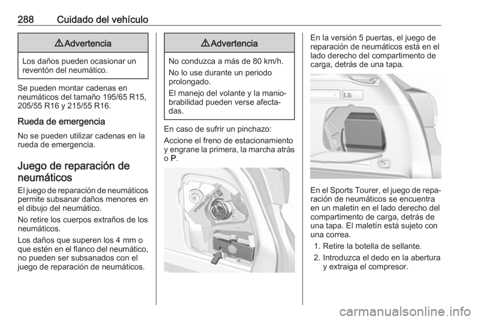 OPEL ASTRA K 2018.5 Manual de Instrucciones (in Spanish) 288Cuidado del vehículo9Advertencia
Los daños pueden ocasionar un
reventón del neumático.
Se pueden montar cadenas en
neumáticos del tamaño 195/65 R15,
205/55 R16 y 215/55 R16.
Rueda de emergenc OPEL ASTRA K 2018.5 Manual de Instrucciones (in Spanish) 288Cuidado del vehículo9Advertencia
Los daños pueden ocasionar un
reventón del neumático.
Se pueden montar cadenas en
neumáticos del tamaño 195/65 R15,
205/55 R16 y 215/55 R16.
Rueda de emergenc