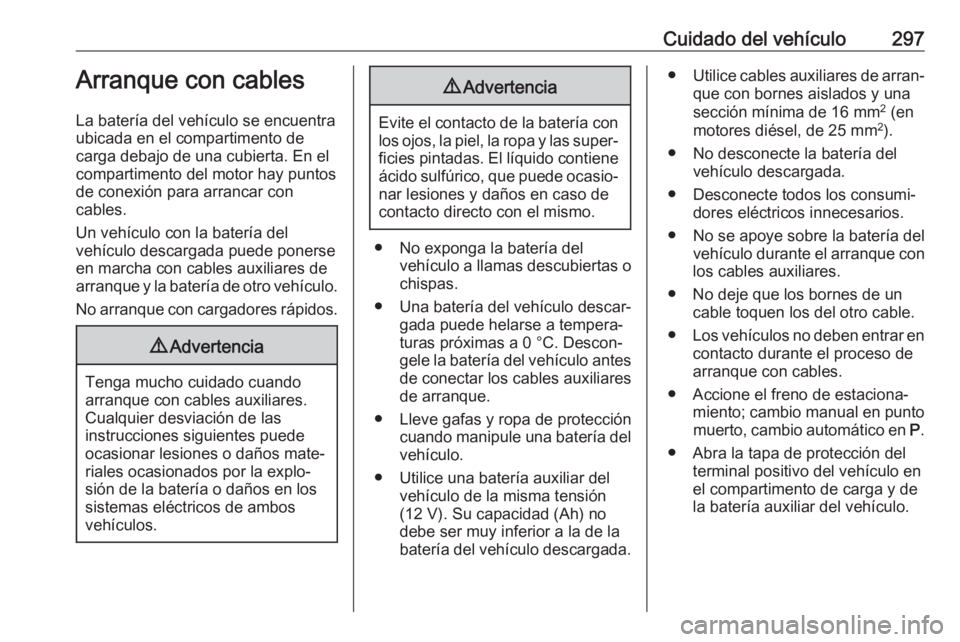 OPEL ASTRA K 2018.5 Manual de Instrucciones (in Spanish) Cuidado del vehículo297Arranque con cables
La batería del vehículo se encuentra
ubicada en el compartimento de
carga debajo de una cubierta. En el
compartimento del motor hay puntos
de conexión pa OPEL ASTRA K 2018.5 Manual de Instrucciones (in Spanish) Cuidado del vehículo297Arranque con cables
La batería del vehículo se encuentra
ubicada en el compartimento de
carga debajo de una cubierta. En el
compartimento del motor hay puntos
de conexión pa