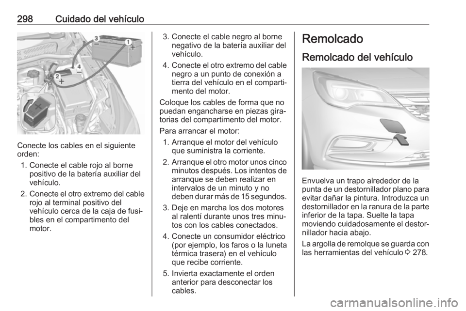 OPEL ASTRA K 2018.5 Manual de Instrucciones (in Spanish) 298Cuidado del vehículo
Conecte los cables en el siguiente
orden:
1. Conecte el cable rojo al borne positivo de la batería auxiliar del
vehículo.
2. Conecte el otro extremo del cable
rojo al termin OPEL ASTRA K 2018.5 Manual de Instrucciones (in Spanish) 298Cuidado del vehículo
Conecte los cables en el siguiente
orden:
1. Conecte el cable rojo al borne positivo de la batería auxiliar del
vehículo.
2. Conecte el otro extremo del cable
rojo al termin