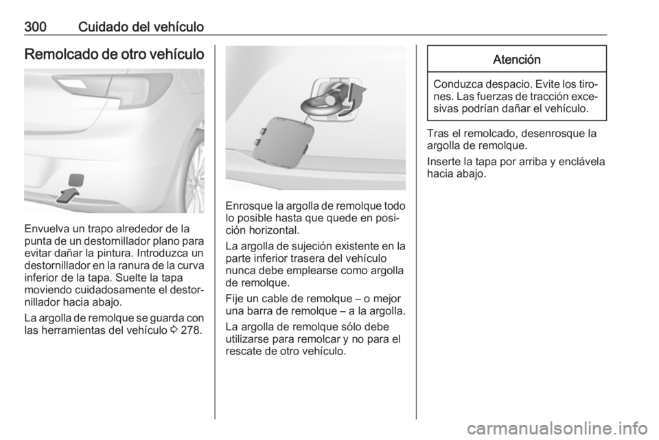 OPEL ASTRA K 2018.5 Manual de Instrucciones (in Spanish) 300Cuidado del vehículoRemolcado de otro vehículo
Envuelva un trapo alrededor de la
punta de un destornillador plano para evitar dañar la pintura. Introduzca un
destornillador en la ranura de la cu OPEL ASTRA K 2018.5 Manual de Instrucciones (in Spanish) 300Cuidado del vehículoRemolcado de otro vehículo
Envuelva un trapo alrededor de la
punta de un destornillador plano para evitar dañar la pintura. Introduzca un
destornillador en la ranura de la cu