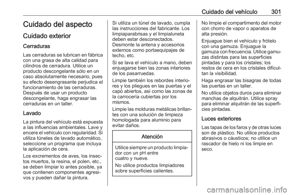 OPEL ASTRA K 2018.5  Manual de Instrucciones (in Spanish) Cuidado del vehículo301Cuidado del aspecto
Cuidado exterior Cerraduras
Las cerraduras se lubrican en fábrica con una grasa de alta calidad para
cilindros de cerradura. Utilice un
producto descongela