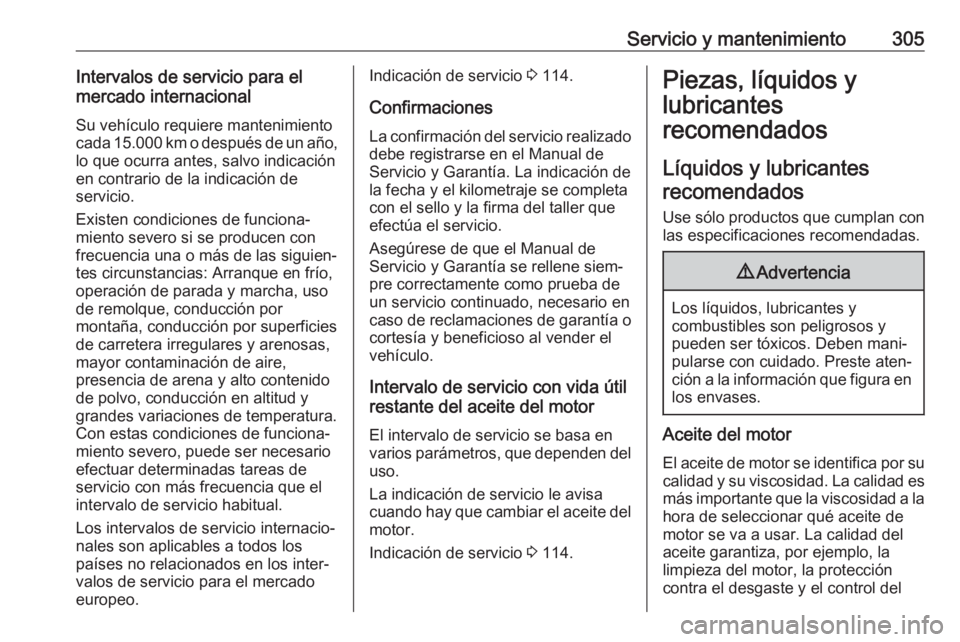 OPEL ASTRA K 2018.5 Manual de Instrucciones (in Spanish) Servicio y mantenimiento305Intervalos de servicio para el
mercado internacional
Su vehículo requiere mantenimiento
cada 15.000 km o después de un año, lo que ocurra antes, salvo indicación
en cont OPEL ASTRA K 2018.5 Manual de Instrucciones (in Spanish) Servicio y mantenimiento305Intervalos de servicio para el
mercado internacional
Su vehículo requiere mantenimiento
cada 15.000 km o después de un año, lo que ocurra antes, salvo indicación
en cont