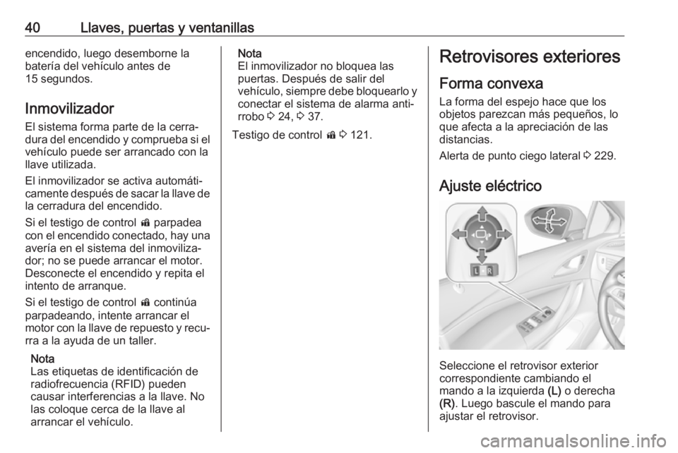 OPEL ASTRA K 2018.5 Manual de Instrucciones (in Spanish) 40Llaves, puertas y ventanillasencendido, luego desemborne la
batería del vehículo antes de
15 segundos.
Inmovilizador El sistema forma parte de la cerra‐dura del encendido y comprueba si el
vehí OPEL ASTRA K 2018.5 Manual de Instrucciones (in Spanish) 40Llaves, puertas y ventanillasencendido, luego desemborne la
batería del vehículo antes de
15 segundos.
Inmovilizador El sistema forma parte de la cerra‐dura del encendido y comprueba si el
vehí