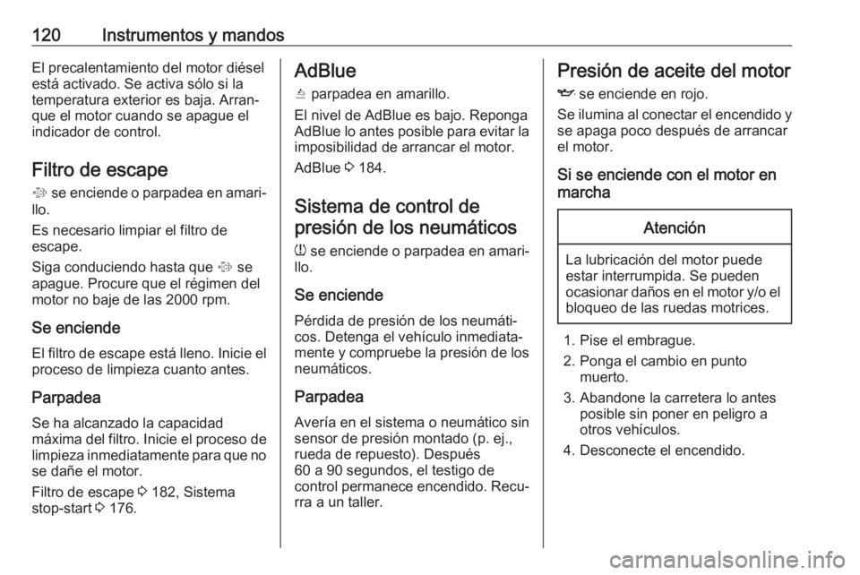 OPEL ASTRA K 2018.75  Manual de Instrucciones (in Spanish) 120Instrumentos y mandosEl precalentamiento del motor diésel
está activado. Se activa sólo si la
temperatura exterior es baja. Arran‐
que el motor cuando se apague el
indicador de control.
Filtro