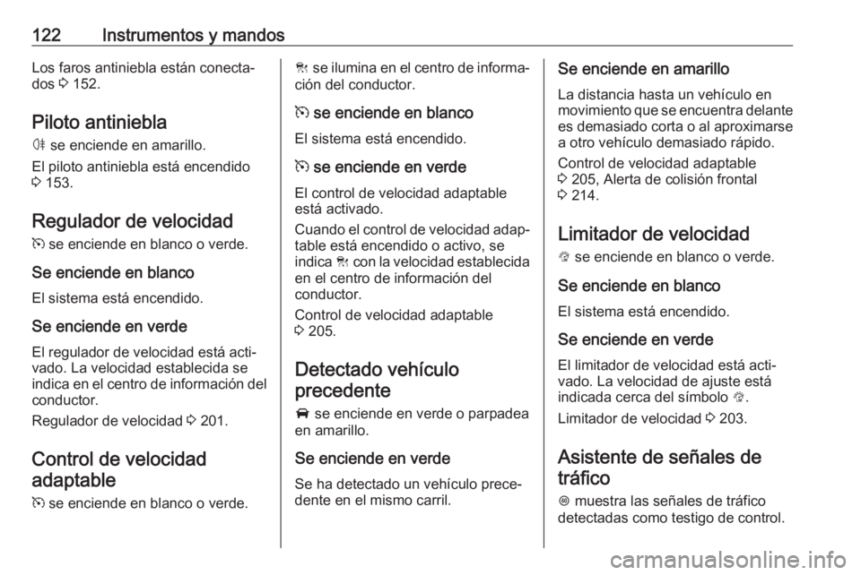OPEL ASTRA K 2018.75  Manual de Instrucciones (in Spanish) 122Instrumentos y mandosLos faros antiniebla están conecta‐
dos  3 152.
Piloto antiniebla
ø  se enciende en amarillo.
El piloto antiniebla está encendido
3  153.
Regulador de velocidad
m  se enci