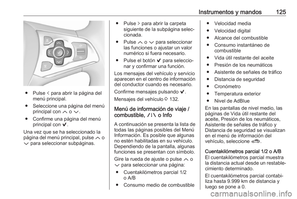 OPEL ASTRA K 2018.75  Manual de Instrucciones (in Spanish) Instrumentos y mandos125
● Pulse p para abrir la página del
menú principal.
● Seleccione una página del menú
principal con  Q o P .
● Confirme una página del menú principal con  9.
Una vez