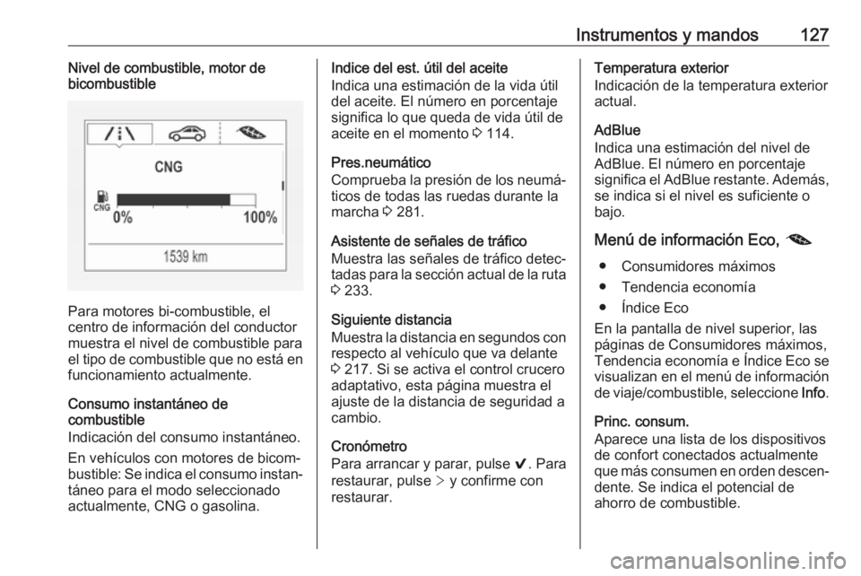 OPEL ASTRA K 2018.75  Manual de Instrucciones (in Spanish) Instrumentos y mandos127Nivel de combustible, motor de
bicombustible
Para motores bi-combustible, el
centro de información del conductor
muestra el nivel de combustible para
el tipo de combustible qu