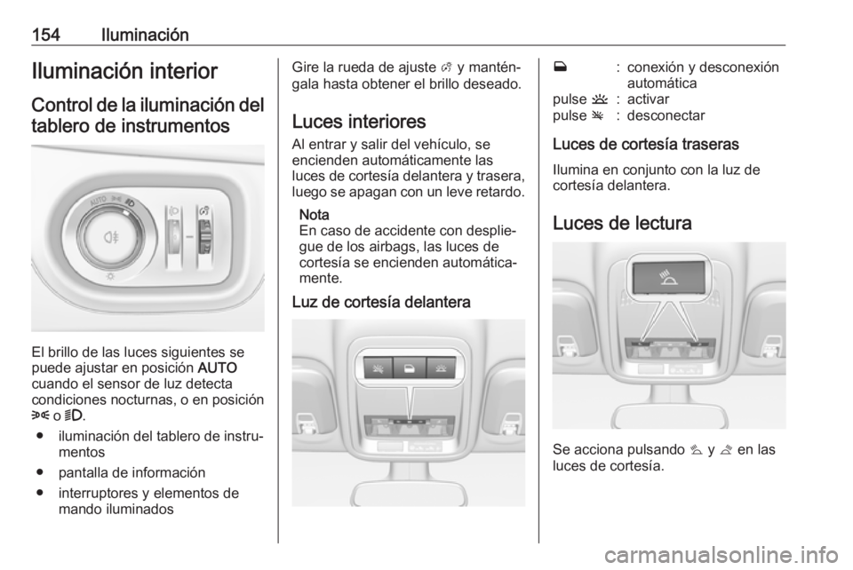OPEL ASTRA K 2018.75 Manual de Instrucciones (in Spanish) 154IluminaciónIluminación interior
Control de la iluminación del tablero de instrumentos
El brillo de las luces siguientes se
puede ajustar en posición AUTO
cuando el sensor de luz detecta
condic OPEL ASTRA K 2018.75 Manual de Instrucciones (in Spanish) 154IluminaciónIluminación interior
Control de la iluminación del tablero de instrumentos
El brillo de las luces siguientes se
puede ajustar en posición AUTO
cuando el sensor de luz detecta
condic