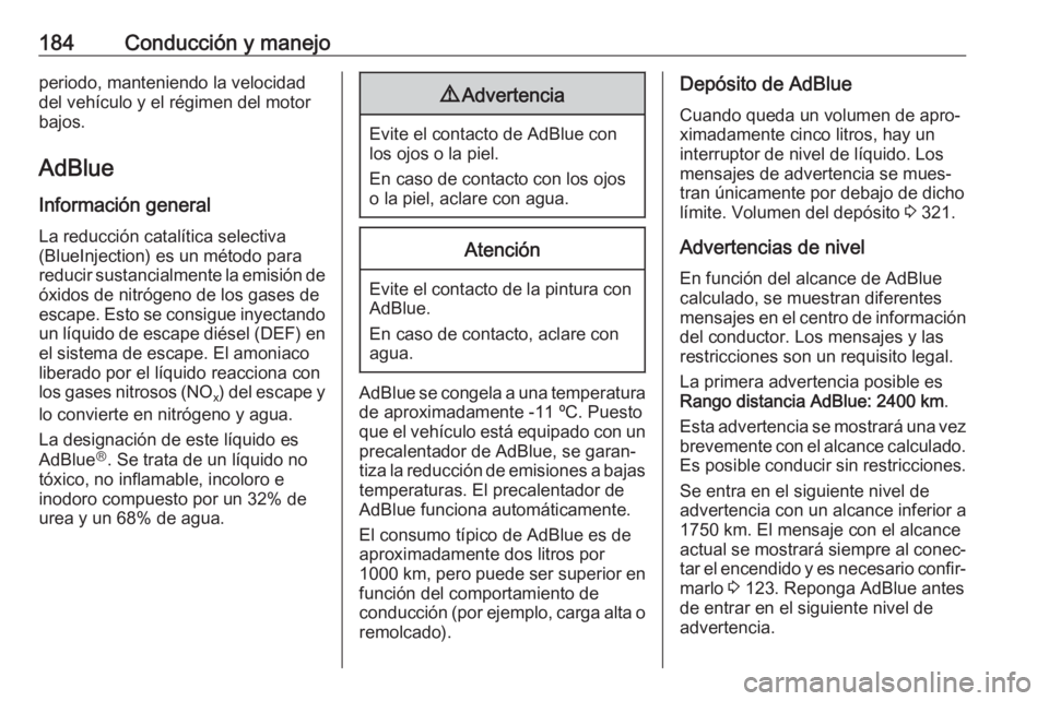 OPEL ASTRA K 2018.75  Manual de Instrucciones (in Spanish) 184Conducción y manejoperiodo, manteniendo la velocidaddel vehículo y el régimen del motor
bajos.
AdBlue
Información general La reducción catalítica selectiva
(BlueInjection) es un método para
