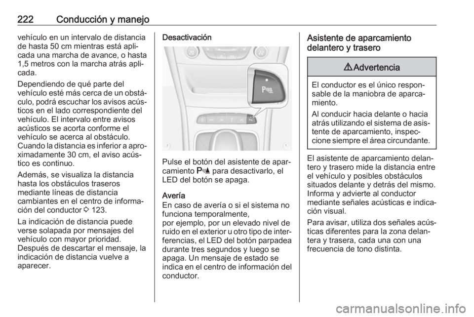 OPEL ASTRA K 2018.75 Manual de Instrucciones (in Spanish) 222Conducción y manejovehículo en un intervalo de distancia
de hasta 50 cm mientras está apli‐
cada una marcha de avance, o hasta 1,5 metros con la marcha atrás apli‐
cada.
Dependiendo de qué OPEL ASTRA K 2018.75 Manual de Instrucciones (in Spanish) 222Conducción y manejovehículo en un intervalo de distancia
de hasta 50 cm mientras está apli‐
cada una marcha de avance, o hasta 1,5 metros con la marcha atrás apli‐
cada.
Dependiendo de qué