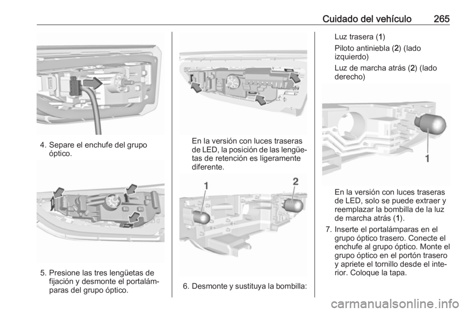 OPEL ASTRA K 2018.75 Manual de Instrucciones (in Spanish) Cuidado del vehículo265
4. Separe el enchufe del grupoóptico.
5. Presione las tres lengüetas defijación y desmonte el portalám‐
paras del grupo óptico.
En la versión con luces traseras
de LED OPEL ASTRA K 2018.75 Manual de Instrucciones (in Spanish) Cuidado del vehículo265
4. Separe el enchufe del grupoóptico.
5. Presione las tres lengüetas defijación y desmonte el portalám‐
paras del grupo óptico.
En la versión con luces traseras
de LED
