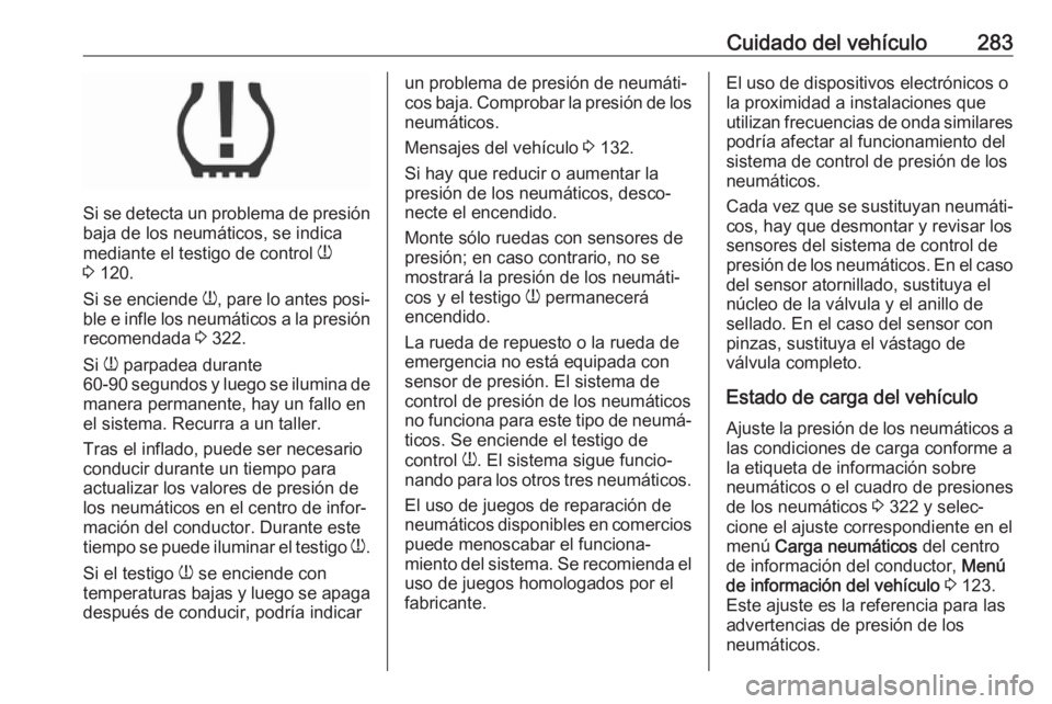 OPEL ASTRA K 2018.75 Manual de Instrucciones (in Spanish) Cuidado del vehículo283
Si se detecta un problema de presión
baja de los neumáticos, se indica
mediante el testigo de control w
3 120.
Si se enciende w, pare lo antes posi‐
ble e infle los neu OPEL ASTRA K 2018.75 Manual de Instrucciones (in Spanish) Cuidado del vehículo283
Si se detecta un problema de presión
baja de los neumáticos, se indica
mediante el testigo de control w
3 120.
Si se enciende w, pare lo antes posi‐
ble e infle los neu