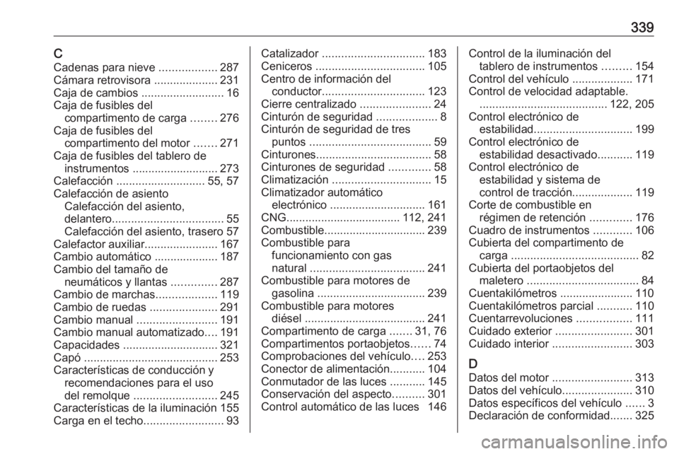 OPEL ASTRA K 2018.75 Manual de Instrucciones (in Spanish) 339CCadenas para nieve ..................287
Cámara retrovisora ....................231
Caja de cambios ..........................16
Caja de fusibles del compartimento de carga ........276
Caja d OPEL ASTRA K 2018.75 Manual de Instrucciones (in Spanish) 339CCadenas para nieve ..................287
Cámara retrovisora ....................231
Caja de cambios ..........................16
Caja de fusibles del compartimento de carga ........276
Caja d