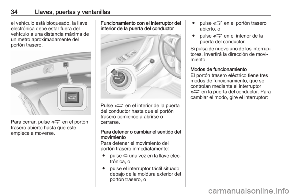 OPEL ASTRA K 2018.75 Manual de Instrucciones (in Spanish) 34Llaves, puertas y ventanillasel vehículo está bloqueado, la llave
electrónica debe estar fuera del
vehículo a una distancia máxima de
un metro aproximadamente del
portón trasero.
Para cerrar, OPEL ASTRA K 2018.75 Manual de Instrucciones (in Spanish) 34Llaves, puertas y ventanillasel vehículo está bloqueado, la llave
electrónica debe estar fuera del
vehículo a una distancia máxima de
un metro aproximadamente del
portón trasero.
Para cerrar,