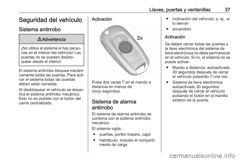 OPEL ASTRA K 2018.75 Manual de Instrucciones (in Spanish) Llaves, puertas y ventanillas37Seguridad del vehículo
Sistema antirrobo9 Advertencia
¡No utilice el sistema si hay perso‐
nas en el interior del vehículo! Laspuertas no se pueden desblo‐
quear OPEL ASTRA K 2018.75 Manual de Instrucciones (in Spanish) Llaves, puertas y ventanillas37Seguridad del vehículo
Sistema antirrobo9 Advertencia
¡No utilice el sistema si hay perso‐
nas en el interior del vehículo! Laspuertas no se pueden desblo‐
quear