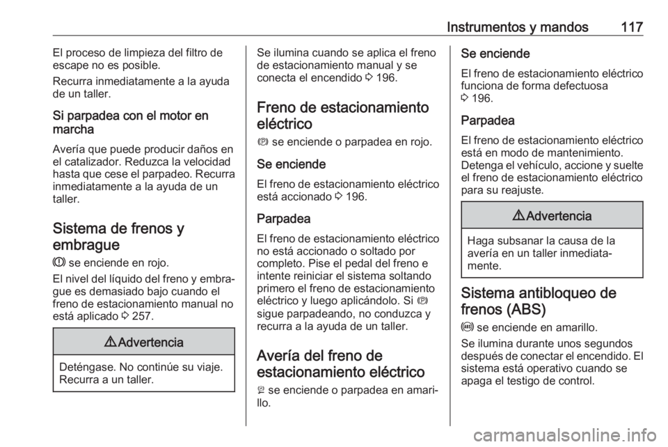 OPEL ASTRA K 2019  Manual de Instrucciones (in Spanish) Instrumentos y mandos117El proceso de limpieza del filtro de
escape no es posible.
Recurra inmediatamente a la ayuda
de un taller.
Si parpadea con el motor en
marcha
Avería que puede producir daños 