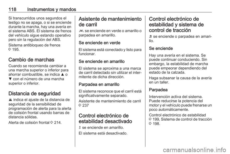 OPEL ASTRA K 2019  Manual de Instrucciones (in Spanish) 118Instrumentos y mandosSi transcurridos unos segundos el
testigo no se apaga, o si se enciende durante la marcha, hay una avería en el sistema ABS. El sistema de frenos del vehículo sigue estando o