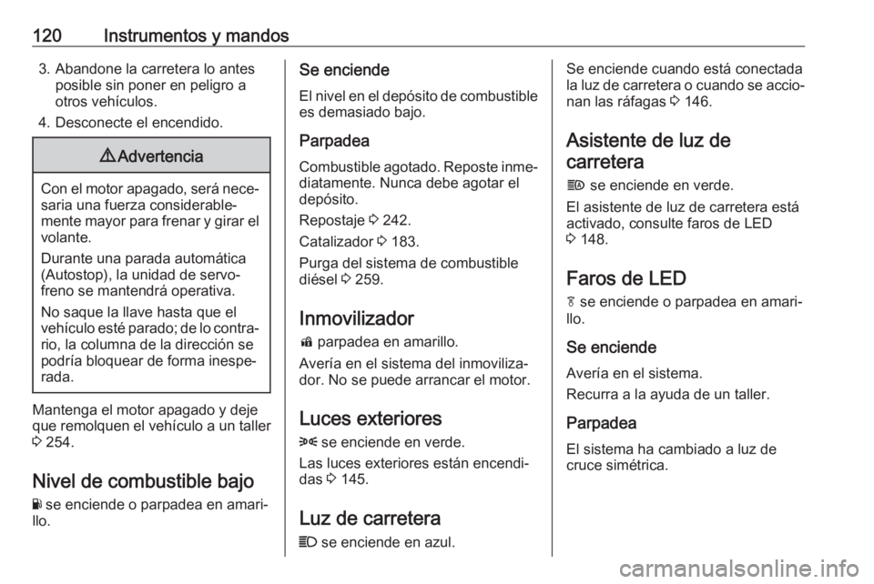 OPEL ASTRA K 2019 Manual de Instrucciones (in Spanish) 120Instrumentos y mandos3. Abandone la carretera lo antesposible sin poner en peligro a
otros vehículos.
4. Desconecte el encendido.9 Advertencia
Con el motor apagado, será nece‐
saria una fuerza OPEL ASTRA K 2019 Manual de Instrucciones (in Spanish) 120Instrumentos y mandos3. Abandone la carretera lo antesposible sin poner en peligro a
otros vehículos.
4. Desconecte el encendido.9 Advertencia
Con el motor apagado, será nece‐
saria una fuerza