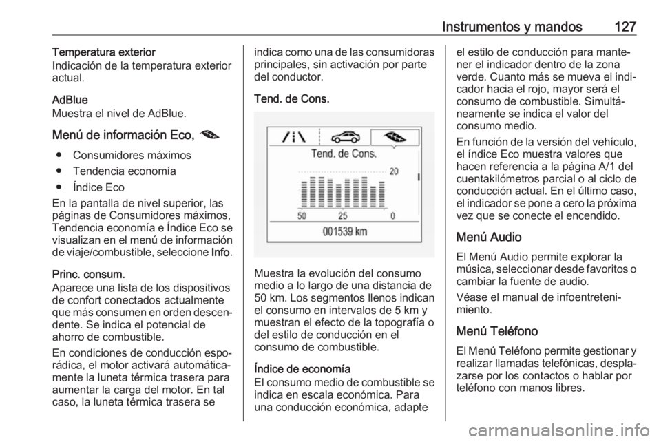 OPEL ASTRA K 2019 Manual de Instrucciones (in Spanish) Instrumentos y mandos127Temperatura exterior
Indicación de la temperatura exterior actual.
AdBlue
Muestra el nivel de AdBlue.
Menú de información Eco, @
● Consumidores máximos
● Tendencia eco OPEL ASTRA K 2019 Manual de Instrucciones (in Spanish) Instrumentos y mandos127Temperatura exterior
Indicación de la temperatura exterior actual.
AdBlue
Muestra el nivel de AdBlue.
Menú de información Eco, @
● Consumidores máximos
● Tendencia eco