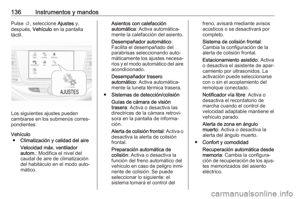 OPEL ASTRA K 2019 Manual de Instrucciones (in Spanish) 136Instrumentos y mandosPulse ;, seleccione Ajustes y,
después, Vehículo en la pantalla
táctil.
Los siguientes ajustes pueden
cambiarse en los submenús corres‐ pondientes:
Vehículo ● Climat OPEL ASTRA K 2019 Manual de Instrucciones (in Spanish) 136Instrumentos y mandosPulse ;, seleccione Ajustes y,
después, Vehículo en la pantalla
táctil.
Los siguientes ajustes pueden
cambiarse en los submenús corres‐ pondientes:
Vehículo ● Climat