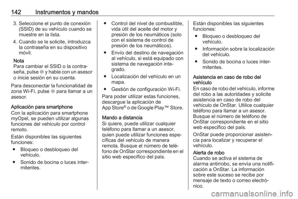 OPEL ASTRA K 2019  Manual de Instrucciones (in Spanish) 142Instrumentos y mandos3. Seleccione el punto de conexión(SSID) de su vehículo cuando se
muestre en la lista.
4. Cuando se le solicite, introduzca la contraseña en su dispositivo
móvil.
Nota
Para