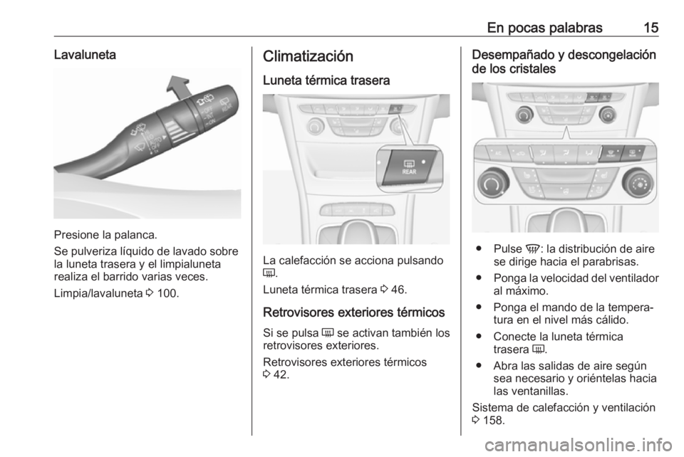 OPEL ASTRA K 2019 Manual de Instrucciones (in Spanish) En pocas palabras15Lavaluneta
Presione la palanca.
Se pulveriza líquido de lavado sobre
la luneta trasera y el limpialuneta
realiza el barrido varias veces.
Limpia/lavaluneta 3 100.
Climatización
L OPEL ASTRA K 2019 Manual de Instrucciones (in Spanish) En pocas palabras15Lavaluneta
Presione la palanca.
Se pulveriza líquido de lavado sobre
la luneta trasera y el limpialuneta
realiza el barrido varias veces.
Limpia/lavaluneta 3 100.
Climatización
L