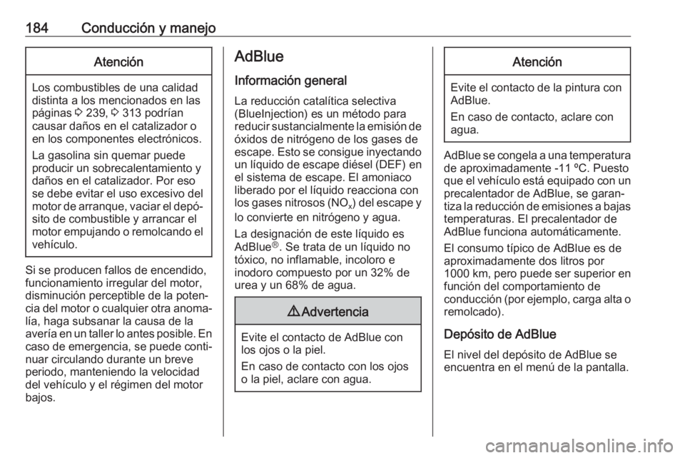 OPEL ASTRA K 2019  Manual de Instrucciones (in Spanish) 184Conducción y manejoAtención
Los combustibles de una calidad
distinta a los mencionados en las páginas  3 239,  3 313 podrían
causar daños en el catalizador o
en los componentes electrónicos.
