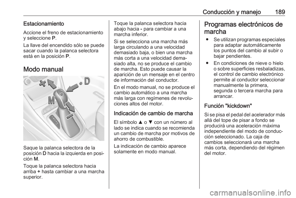 OPEL ASTRA K 2019  Manual de Instrucciones (in Spanish) Conducción y manejo189EstacionamientoAccione el freno de estacionamiento
y seleccione  P.
La llave del encendido sólo se puede
sacar cuando la palanca selectora
está en la posición  P.
Modo manual