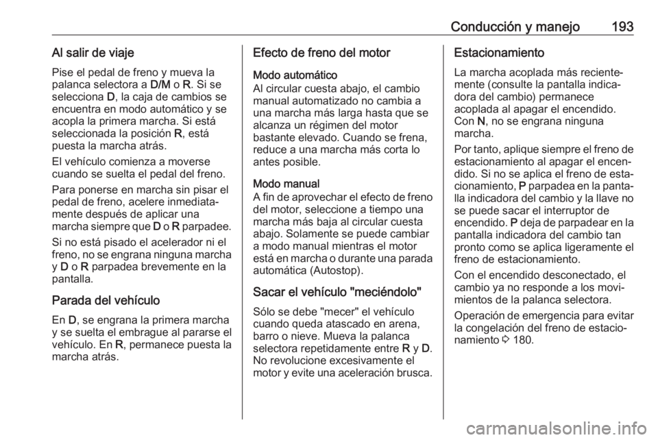OPEL ASTRA K 2019  Manual de Instrucciones (in Spanish) Conducción y manejo193Al salir de viajePise el pedal de freno y mueva lapalanca selectora a  D/M o R. Si se
selecciona  D, la caja de cambios se
encuentra en modo automático y se
acopla la primera m