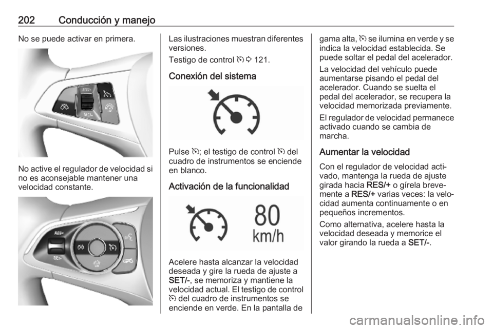 OPEL ASTRA K 2019  Manual de Instrucciones (in Spanish) 202Conducción y manejoNo se puede activar en primera.
No active el regulador de velocidad sino es aconsejable mantener unavelocidad constante.
Las ilustraciones muestran diferentes
versiones.
Testigo