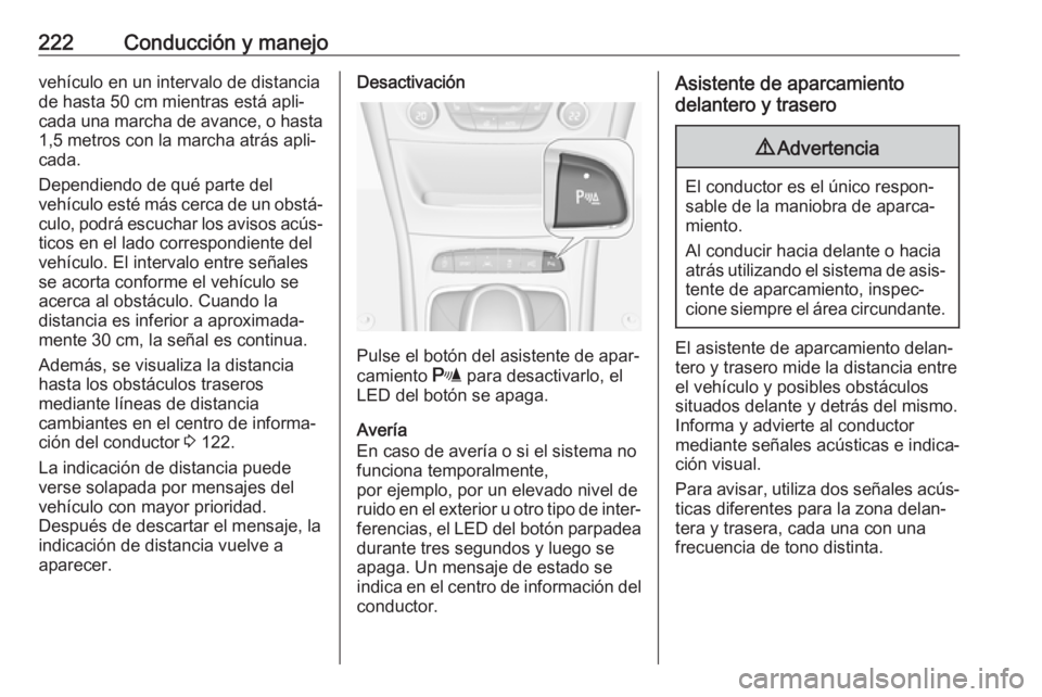 OPEL ASTRA K 2019  Manual de Instrucciones (in Spanish) 222Conducción y manejovehículo en un intervalo de distancia
de hasta 50 cm mientras está apli‐
cada una marcha de avance, o hasta 1,5 metros con la marcha atrás apli‐
cada.
Dependiendo de qué